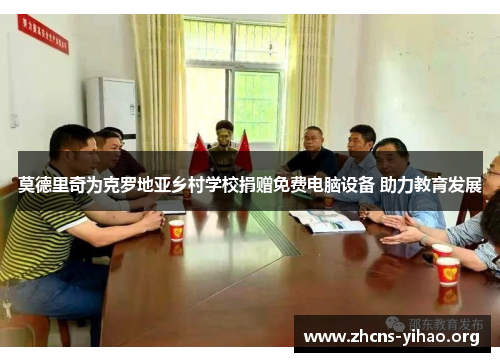 莫德里奇为克罗地亚乡村学校捐赠免费电脑设备 助力教育发展 莫德里奇为克罗地亚乡村学校捐赠免费电脑设备 助力教育发展