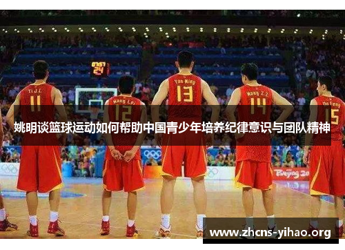 姚明谈篮球运动如何帮助中国青少年培养纪律意识与团队精神 姚明谈篮球运动如何帮助中国青少年培养纪律意识与团队精神