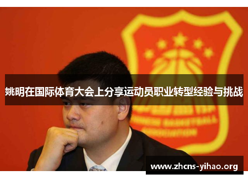 姚明在国际体育大会上分享运动员职业转型经验与挑战 姚明在国际体育大会上分享运动员职业转型经验与挑战
