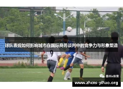 球队表现如何影响城市在国际商务谈判中的竞争力与形象塑造 球队表现如何影响城市在国际商务谈判中的竞争力与形象塑造