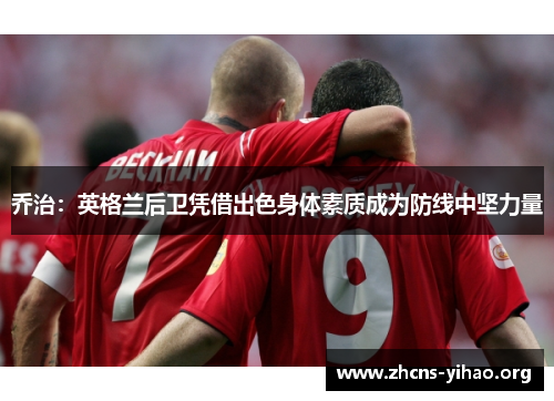 乔治:英格兰后卫凭借出色身体素质成为防线中坚力量 乔治:英格兰后卫凭借出色身体素质成为防线中坚力量