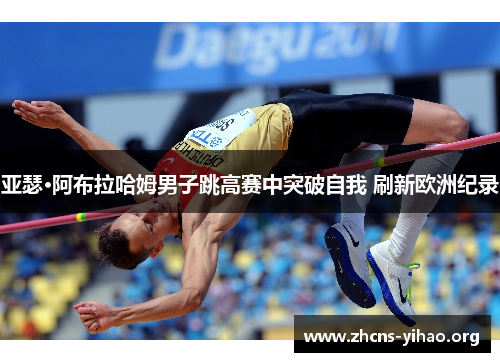 亚瑟·阿布拉哈姆男子跳高赛中突破自我 刷新欧洲纪录
