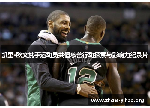 凯里·欧文携手运动员共倡慈善行动探索与影响力纪录片 凯里·欧文携手运动员共倡慈善行动探索与影响力纪录片