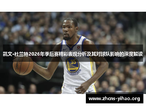 凯文·杜兰特2026年季后赛精彩表现分析及其对球队影响的深度解读
