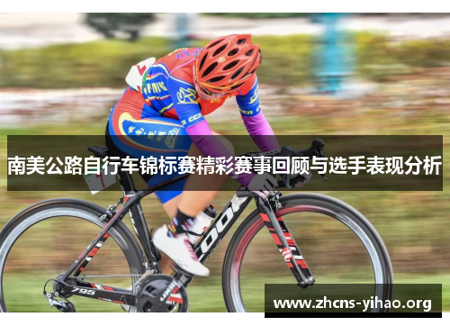 南美公路自行车锦标赛精彩赛事回顾与选手表现分析 南美公路自行车锦标赛精彩赛事回顾与选手表现分析