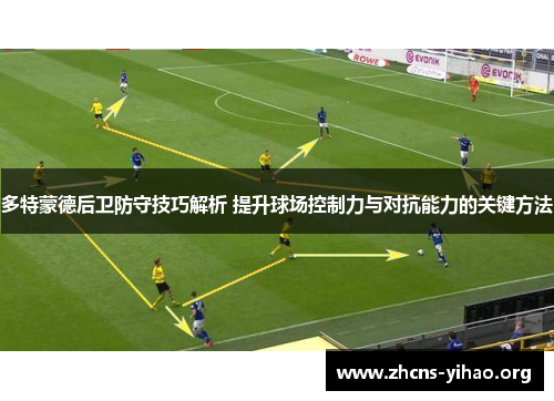 多特蒙德后卫防守技巧解析 提升球场控制力与对抗能力的关键方法 多特蒙德后卫防守技巧解析 提升球场控制力与对抗能力的关键方法