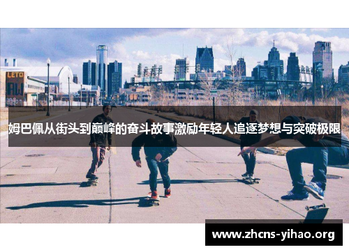 姆巴佩从街头到巅峰的奋斗故事激励年轻人追逐梦想与突破极限