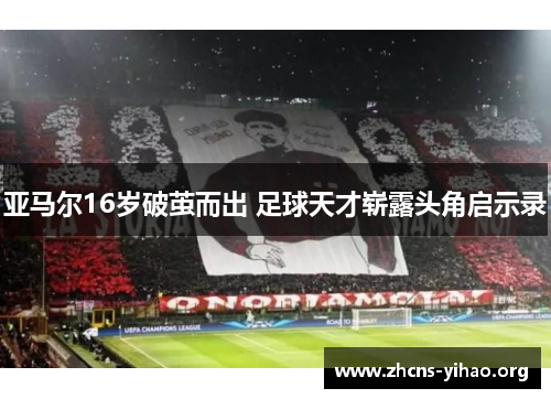 亚马尔16岁破茧而出 足球天才崭露头角启示录 亚马尔16岁破茧而出 足球天才崭露头角启示录