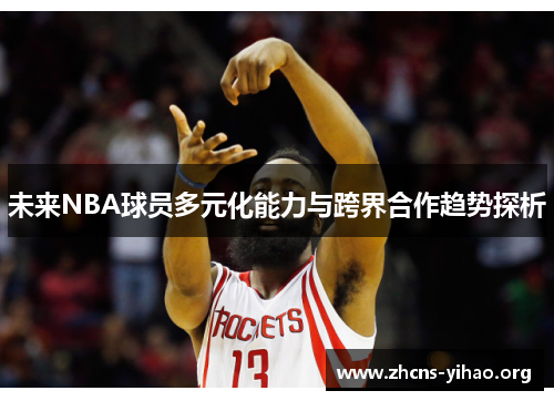 未来NBA球员多元化能力与跨界合作趋势探析 未来NBA球员多元化能力与跨界合作趋势探析