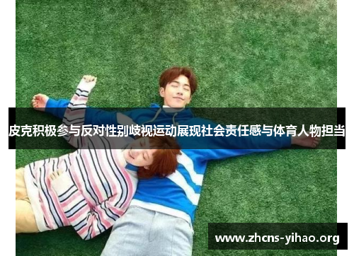 皮克积极参与反对性别歧视运动展现社会责任感与体育人物担当