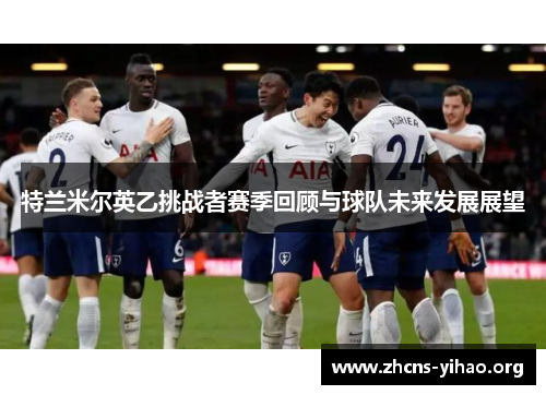 特兰米尔英乙挑战者赛季回顾与球队未来发展展望 特兰米尔英乙挑战者赛季回顾与球队未来发展展望