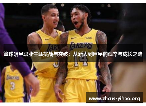 篮球明星职业生涯挑战与突破：从新人到巨星的艰辛与成长之路