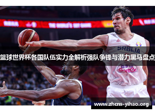 篮球世界杯各国队伍实力全解析强队争锋与潜力黑马盘点