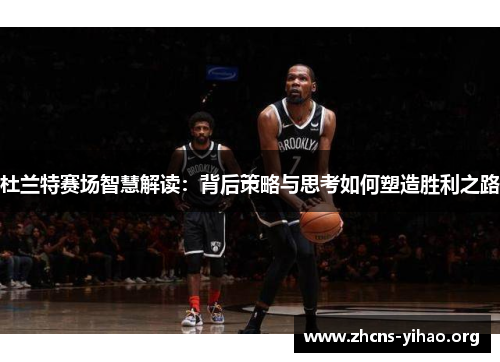 杜兰特赛场智慧解读:背后策略与思考如何塑造胜利之路 杜兰特赛场智慧解读:背后策略与思考如何塑造胜利之路