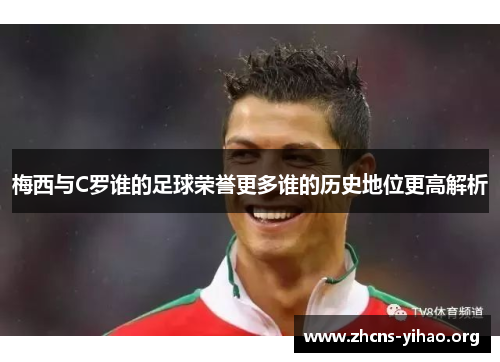 梅西与C罗谁的足球荣誉更多谁的历史地位更高解析