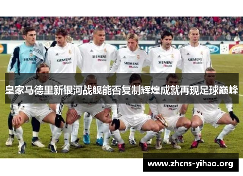 皇家马德里新银河战舰能否复制辉煌成就再现足球巅峰 皇家马德里新银河战舰能否复制辉煌成就再现足球巅峰