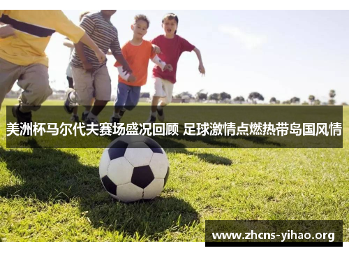 美洲杯马尔代夫赛场盛况回顾 足球激情点燃热带岛国风情 美洲杯马尔代夫赛场盛况回顾 足球激情点燃热带岛国风情