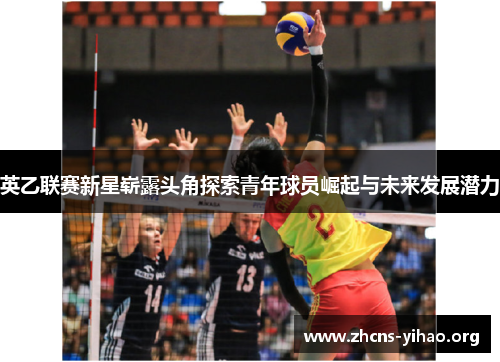 英乙联赛新星崭露头角探索青年球员崛起与未来发展潜力 英乙联赛新星崭露头角探索青年球员崛起与未来发展潜力