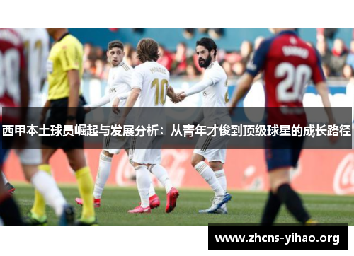 西甲本土球员崛起与发展分析：从青年才俊到顶级球星的成长路径