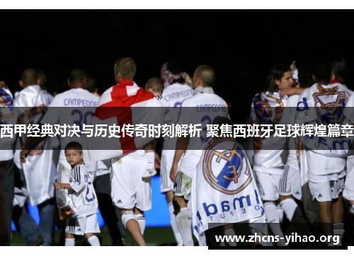 西甲经典对决与历史传奇时刻解析 聚焦西班牙足球辉煌篇章