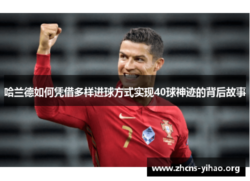 哈兰德如何凭借多样进球方式实现40球神迹的背后故事