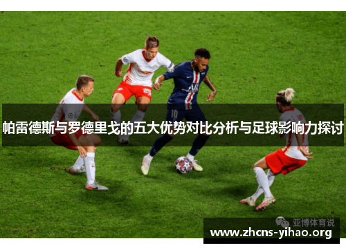 帕雷德斯与罗德里戈的五大优势对比分析与足球影响力探讨