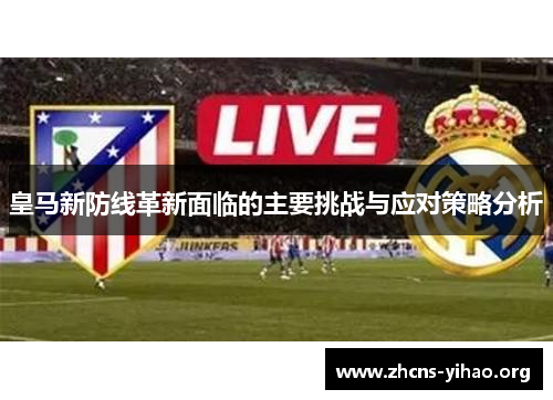 皇马新防线革新面临的主要挑战与应对策略分析 皇马新防线革新面临的主要挑战与应对策略分析