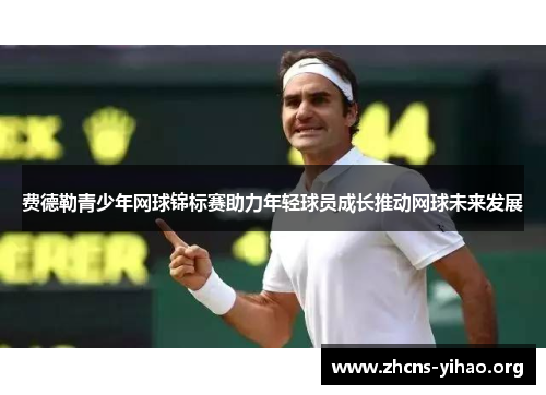 费德勒青少年网球锦标赛助力年轻球员成长推动网球未来发展