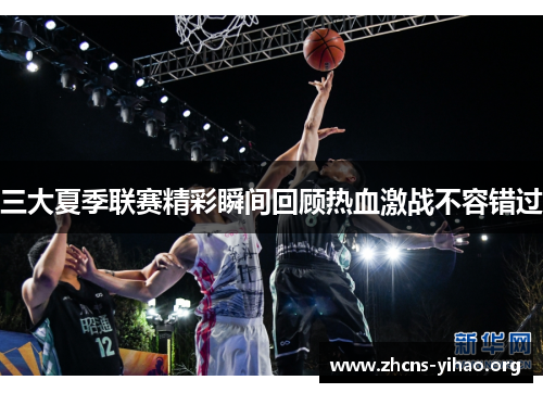 三大夏季联赛精彩瞬间回顾热血激战不容错过 三大夏季联赛精彩瞬间回顾热血激战不容错过