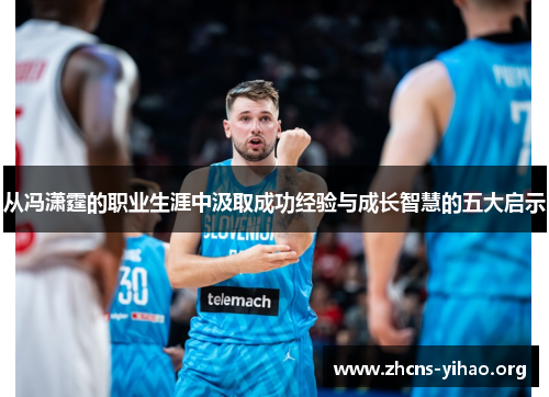 从冯潇霆的职业生涯中汲取成功经验与成长智慧的五大启示 从冯潇霆的职业生涯中汲取成功经验与成长智慧的五大启示