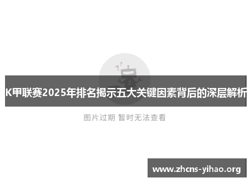 K甲联赛2025年排名揭示五大关键因素背后的深层解析 K甲联赛2025年排名揭示五大关键因素背后的深层解析