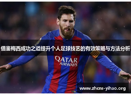 借鉴梅西成功之道提升个人足球技艺的有效策略与方法分析 借鉴梅西成功之道提升个人足球技艺的有效策略与方法分析
