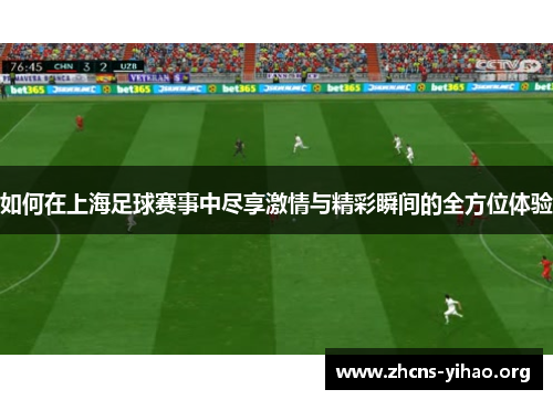 如何在上海足球赛事中尽享激情与精彩瞬间的全方位体验 如何在上海足球赛事中尽享激情与精彩瞬间的全方位体验