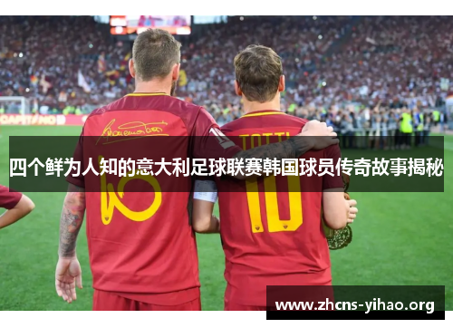 四个鲜为人知的意大利足球联赛韩国球员传奇故事揭秘 四个鲜为人知的意大利足球联赛韩国球员传奇故事揭秘