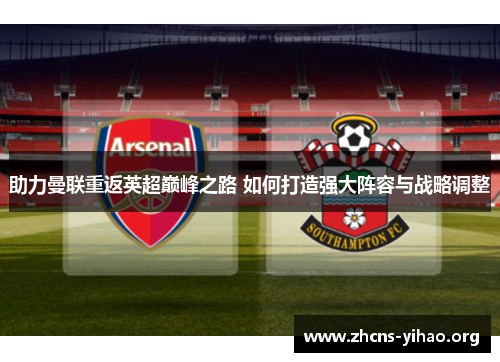 助力曼联重返英超巅峰之路 如何打造强大阵容与战略调整