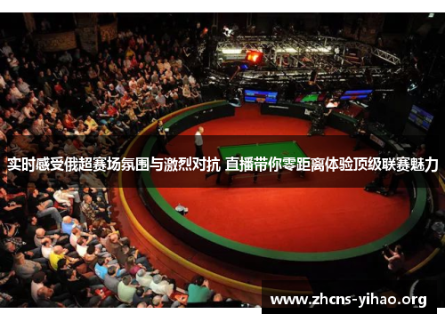 实时感受俄超赛场氛围与激烈对抗 直播带你零距离体验顶级联赛魅力