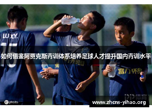 如何借鉴阿贾克斯青训体系培养足球人才提升国内青训水平