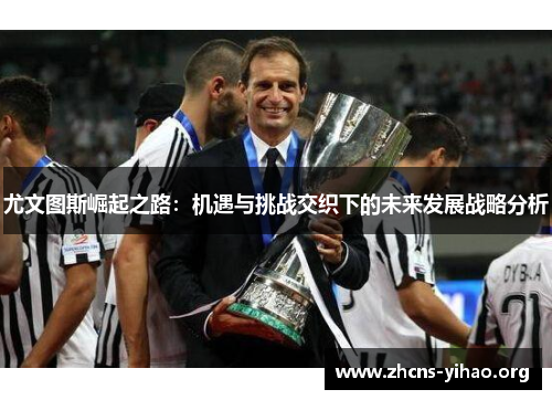 尤文图斯崛起之路：机遇与挑战交织下的未来发展战略分析