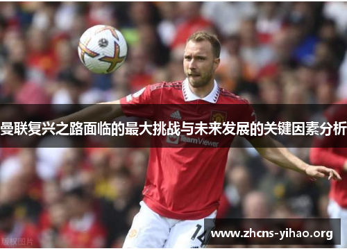 曼联复兴之路面临的最大挑战与未来发展的关键因素分析
