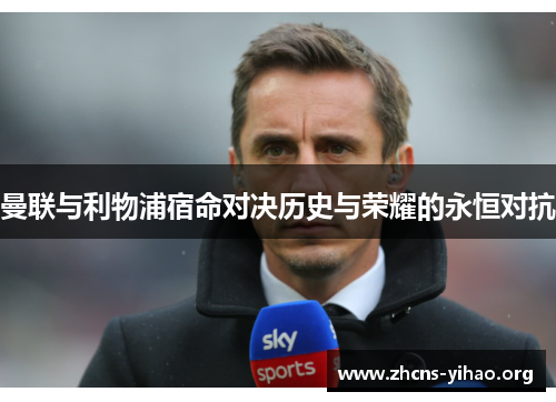 曼联与利物浦宿命对决历史与荣耀的永恒对抗 曼联与利物浦宿命对决历史与荣耀的永恒对抗