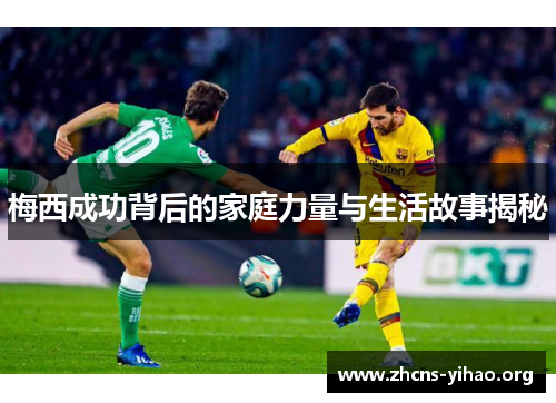 梅西成功背后的家庭力量与生活故事揭秘