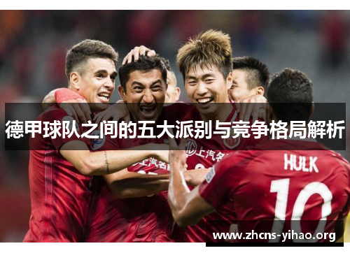 德甲球队之间的五大派别与竞争格局解析 德甲球队之间的五大派别与竞争格局解析