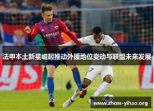 法甲本土新星崛起推动外援地位变动与联盟未来发展