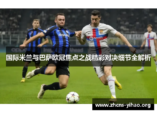 国际米兰与巴萨欧冠焦点之战精彩对决细节全解析