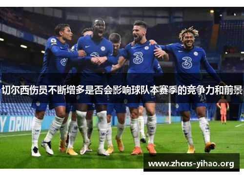 切尔西伤员不断增多是否会影响球队本赛季的竞争力和前景 切尔西伤员不断增多是否会影响球队本赛季的竞争力和前景