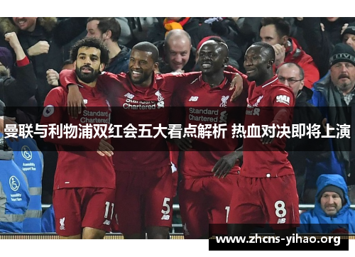 曼联与利物浦双红会五大看点解析 热血对决即将上演