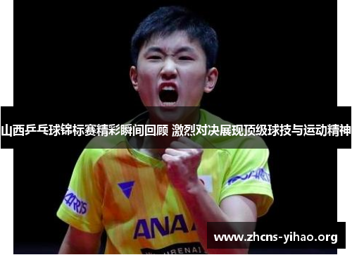 山西乒乓球锦标赛精彩瞬间回顾 激烈对决展现顶级球技与运动精神 山西乒乓球锦标赛精彩瞬间回顾 激烈对决展现顶级球技与运动精神