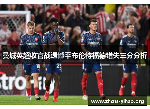 曼城英超收官战遗憾平布伦特福德错失三分分析 曼城英超收官战遗憾平布伦特福德错失三分分析