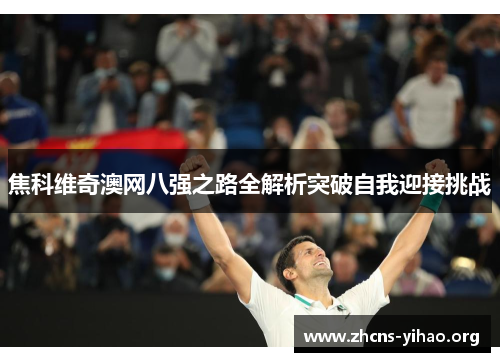 焦科维奇澳网八强之路全解析突破自我迎接挑战 焦科维奇澳网八强之路全解析突破自我迎接挑战