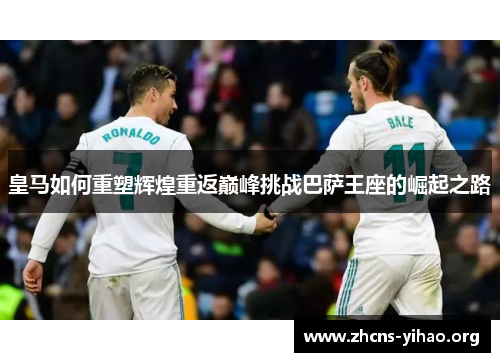 皇马如何重塑辉煌重返巅峰挑战巴萨王座的崛起之路